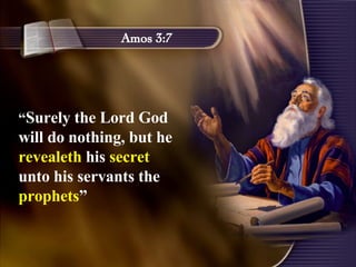 Amos 3:7 “ Surely the Lord God will do nothing, but he  revealeth  his  secret  unto his servants the  prophets ”  