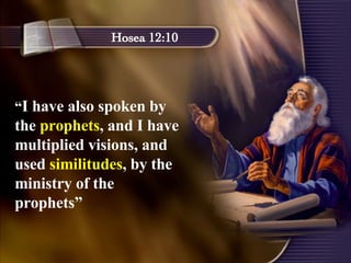 Hosea 12:10 “ I have also spoken by the  prophets , and I have multiplied visions, and used  similitudes , by the ministry of the prophets”  