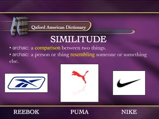 SIMILITUDE  •  archaic:  a   comparison  between two things. •  archaic:  a person or thing  resembling   someone or something else. REEBOK PUMA NIKE Qxford American Dictionary 