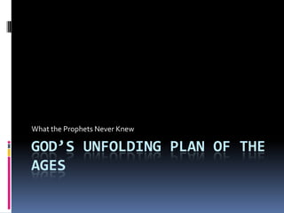 God’s Unfolding Plan of the Ages What the Prophets Never Knew 
