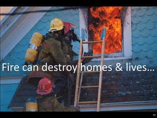 Fire can destroy homes & lives…


                              19
 