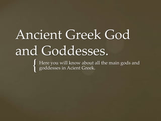 Ancient Greek God
and Goddesses.
  {   Here you will know about all the main gods and
      goddesses in Acient Greek.
 