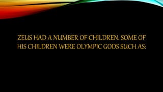 ZEUS HAD A NUMBER OF CHILDREN. SOME OF
HIS CHILDREN WERE OLYMPIC GODS SUCH AS:
 