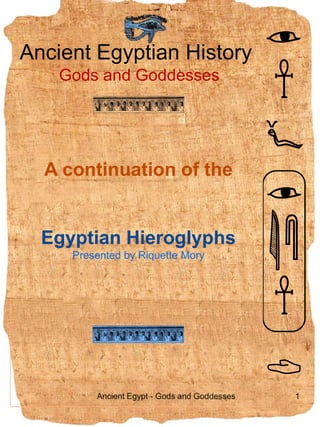 Ancient Egyptian History Gods and Goddesses   A continuation of the  Egyptian Hieroglyphs Presented by Riquette Mory 7.09.2009 1 Ancient Egypt - Gods and Goddesses 