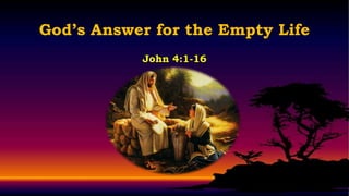 God’s Answer for the Empty Life
           John 4:1-16
 