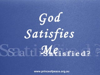 God Satisfies Me www.princeofpeace.org.au 