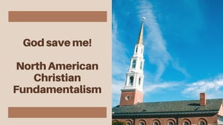 God save me!
North American
Christian
Fundamentalism
 