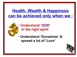 Health, Wealth & Happiness can be achieved only when we : ,[object Object],[object Object],[object Object],[object Object]