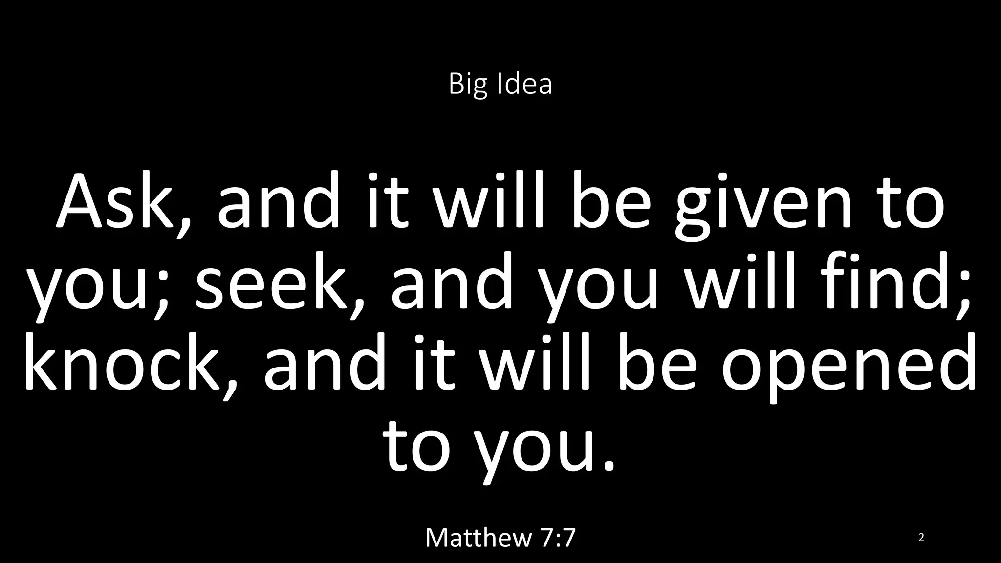 Big Idea
Ask, and it will be given to
you; seek, and you will find;
knock, and it will be opened
to you.
Matthew 7:7 2
 