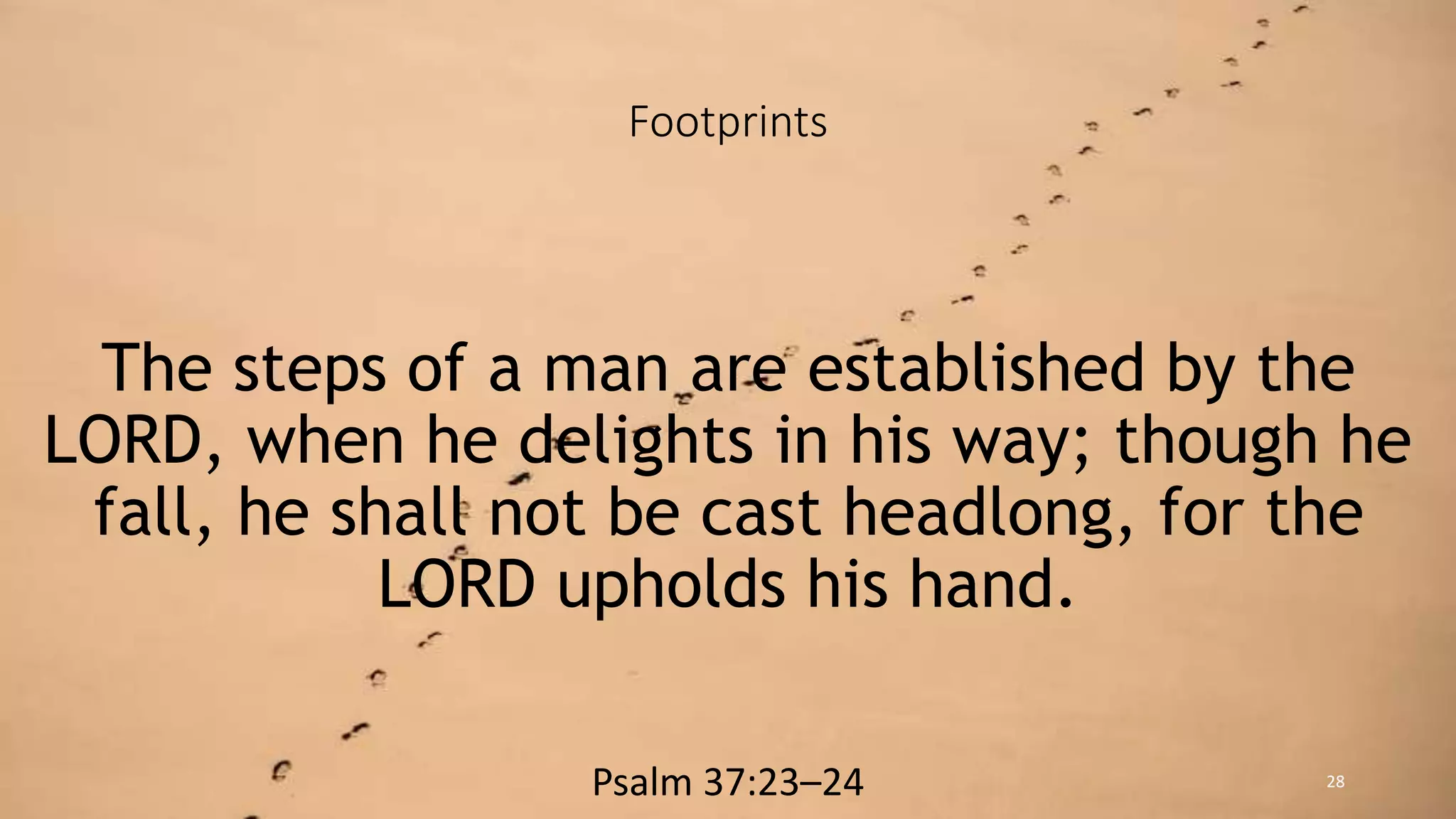 Footprints
The steps of a man are established by the
LORD, when he delights in his way; though he
fall, he shall not be cast headlong, for the
LORD upholds his hand.
Psalm 37:23–24 28
 