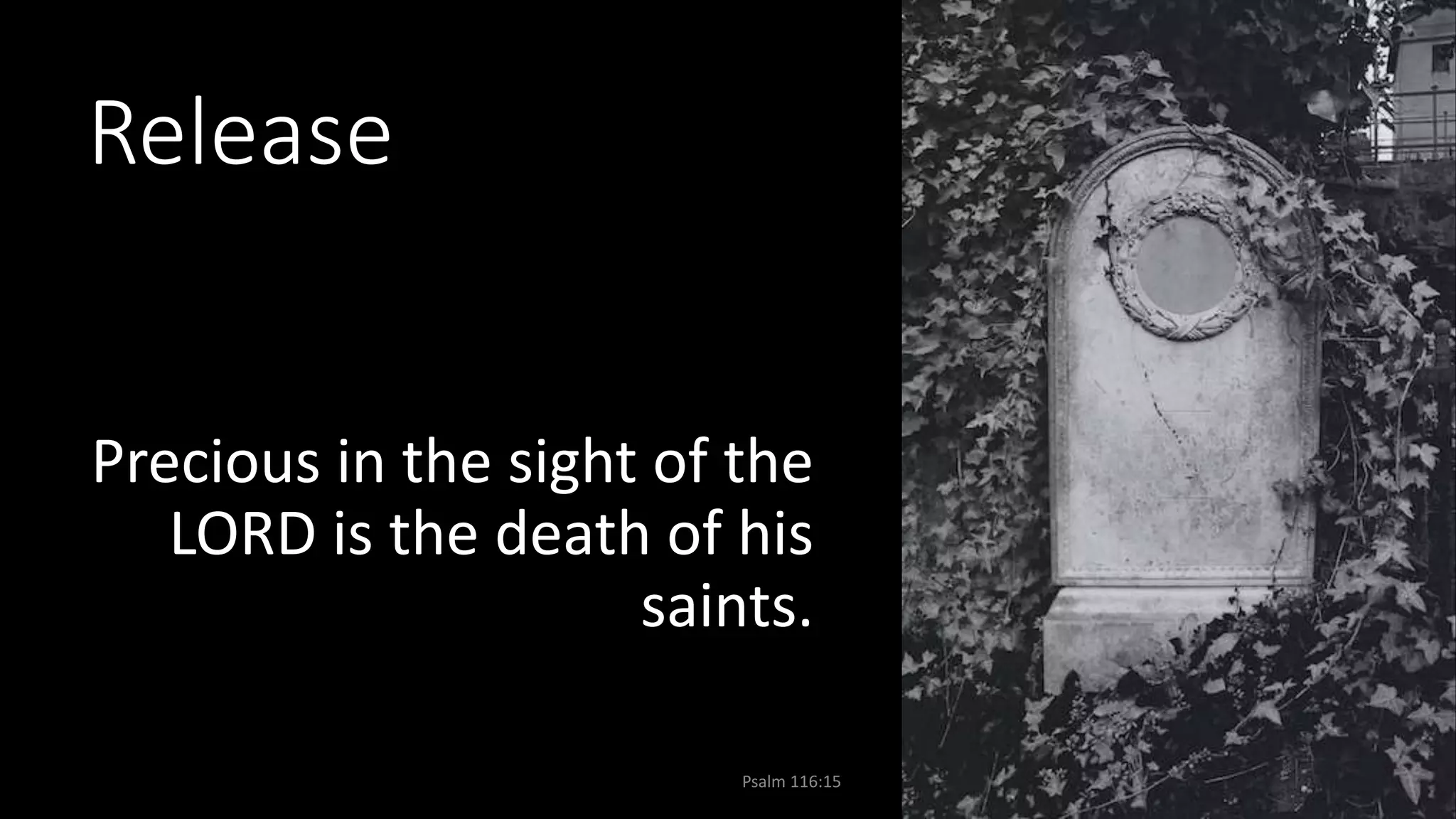Release
Precious in the sight of the
LORD is the death of his
saints.
Psalm 116:15 29
 