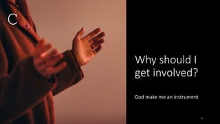 Why should I
get involved?
God make me an instrument
18
C
 