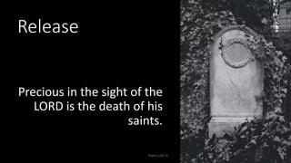 Release
Precious in the sight of the
LORD is the death of his
saints.
Psalm 116:15 29
 