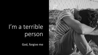 I’m a terrible
person
God, forgive me
34
F
 