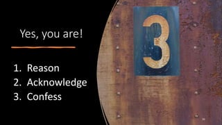 Yes, you are!
1. Reason
2. Acknowledge
3. Confess
35
 