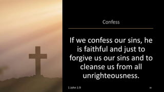 Confess
If we confess our sins, he
is faithful and just to
forgive us our sins and to
cleanse us from all
unrighteousness.
1 John 1:9 38
 