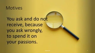 Motives
You ask and do not
receive, because
you ask wrongly,
to spend it on
your passions.
James 4:3 7
 