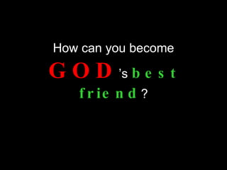 How can you become   GOD ’s   best friend ? 