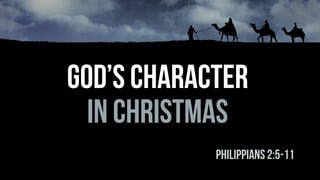 IN CHRISTMAS
God’s CHARACTER
PHILIPPIANS 2:5-11
 