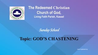 www.rccgkassel.org
The Redeemed Christian
Church of God,
Living Faith Parish, Kassel
SundaySchool
Topic: GOD’S CHASTENING
 