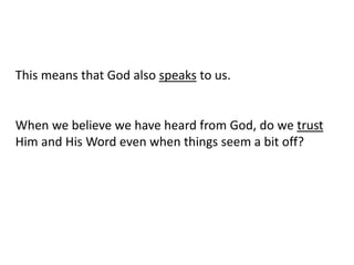 When we believe we have heard from God, do we trust
Him and His Word even when things seem a bit off?
This means that God also speaks to us.
 