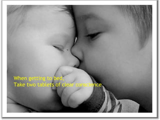 When getting to bed, Take two tablets of clear conscience  