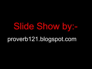 Slide Show by:- proverb121.blogspot.com 