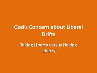 God’s Concern about Liberal
Drifts
Taking Liberty versus Having
Liberty
 