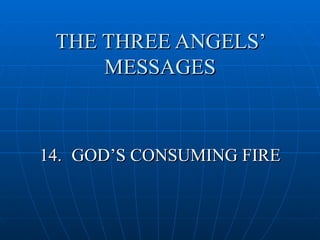 THE THREE ANGELS’
     MESSAGES



14. GOD’S CONSUMING FIRE
 