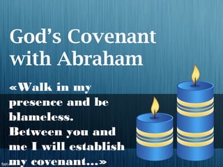 God’s Covenant
with Abraham
«Walk in my
presence and be
blameless.
Between you and
me I will establish
my covenant…»
 