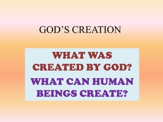GOD’S CREATION

   WHAT WAS
CREATED BY GOD?
WHAT CAN HUMAN
 BEINGS CREATE?
 