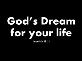 God’s Dream 
for your life 
Jeremiah 29:11 
 