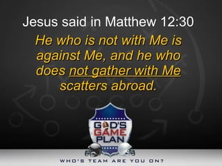 Jesus said in Matthew 12:30 He who is not with Me is against Me, and he who does  not gather with Me  scatters abroad. 