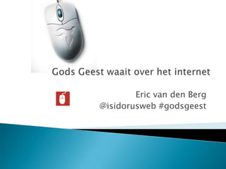 Eric van den Berg @isidorusweb #godsgeest Gods Geest waait over het internet 