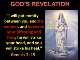 “ I will put enmity between you and  the woman , and  between your offspring and hers ; he will strike your head, and you will strike his heel.” Genesis 3: 15 