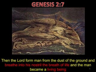 Then the Lord form man from the dust of the ground and  breathe into his nostril the breath of life  and the man became a  living being 