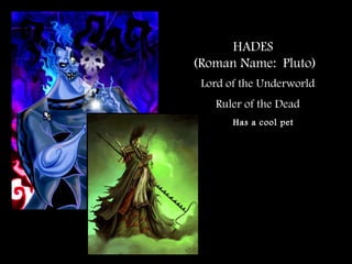 HADES
(Roman Name: Pluto)
Lord of the Underworld
Ruler of the Dead
Has a cool pet
 