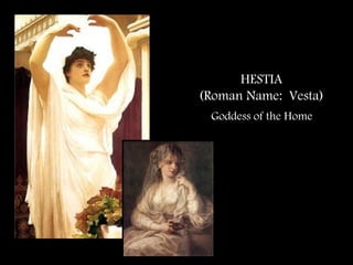 HESTIA
(Roman Name: Vesta)
Goddess of the Home
 