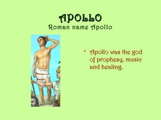 APOLLOAPOLLO
Roman name Apollo
• Apollo was the godApollo was the god
of prophesy, musicof prophesy, music
and healing.and healing.
 