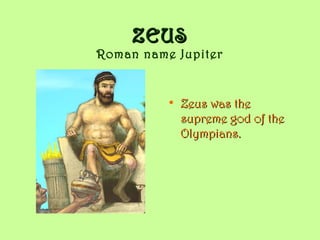 ZEUSZEUS
Roman name Jupiter
• Zeus was theZeus was the
supreme god of thesupreme god of the
Olympians.Olympians.
 