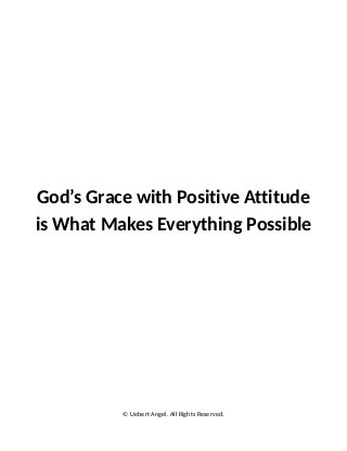 God’s Grace with Positive Attitude
is What Makes Everything Possible
© Uebert Angel. All Rights Reserved.
 