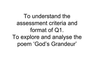 To understand the assessment criteria and format of Q1. To explore and analyse the poem ‘God’s Grandeur’ 