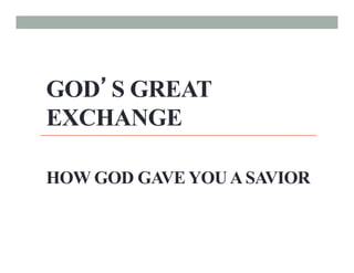 GOD’S GREAT
EXCHANGE

HOW GOD GAVE YOU A SAVIOR
 