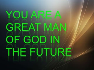 YOU ARE A
GREAT MAN
OF GOD IN
THE FUTURE

 