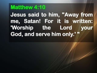 Matthew 4:10
Jesus said to him, "Away from
me, Satan! For it is written:
'Worship
the
Lord
your
God, and serve him only.' "

 