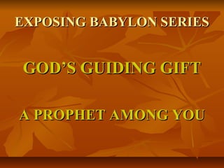 EXPOSING BABYLON SERIESEXPOSING BABYLON SERIES
GOD’S GUIDING GIFTGOD’S GUIDING GIFT
A PROPHET AMONG YOUA PROPHET AMONG YOU
 