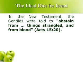 The Ideal Diet for Israel
In the New Testament, the
Gentiles were told to "abstain
from ... things strangled, and
from blood" (Acts 15:20).
 