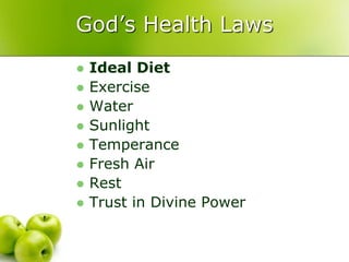 God’s Health Laws
 Ideal Diet
 Exercise
 Water
 Sunlight
 Temperance
 Fresh Air
 Rest
 Trust in Divine Power
 