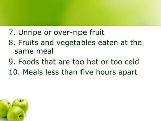 7. Unripe or over-ripe fruit
8. Fruits and vegetables eaten at the
same meal
9. Foods that are too hot or too cold
10. Meals less than five hours apart
 