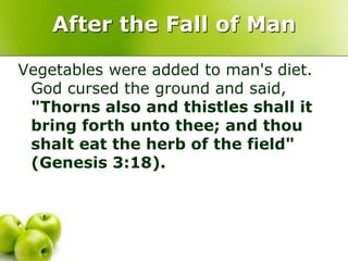 After the Fall of Man
Vegetables were added to man's diet.
God cursed the ground and said,
"Thorns also and thistles shall it
bring forth unto thee; and thou
shalt eat the herb of the field"
(Genesis 3:18).
 